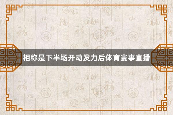 相称是下半场开动发力后体育赛事直播
