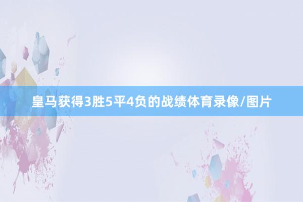 皇马获得3胜5平4负的战绩体育录像/图片