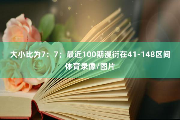 大小比为7：7；最近100期漫衍在41-148区间体育录像/图片