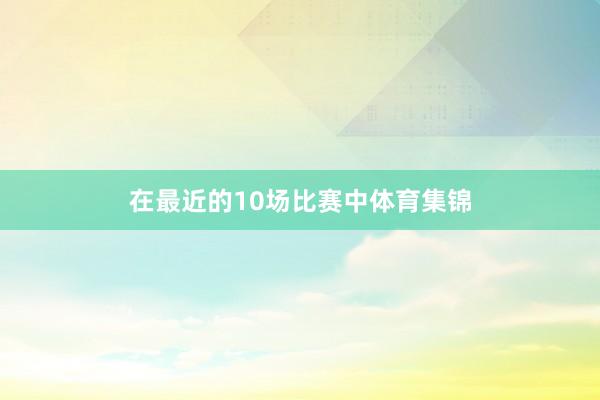 在最近的10场比赛中体育集锦