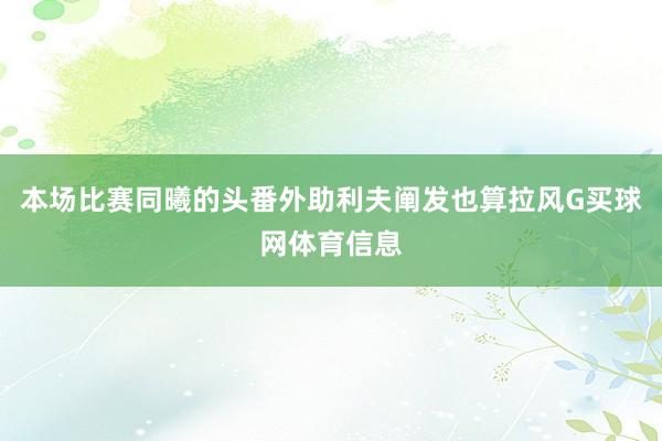 本场比赛同曦的头番外助利夫阐发也算拉风G买球网体育信息