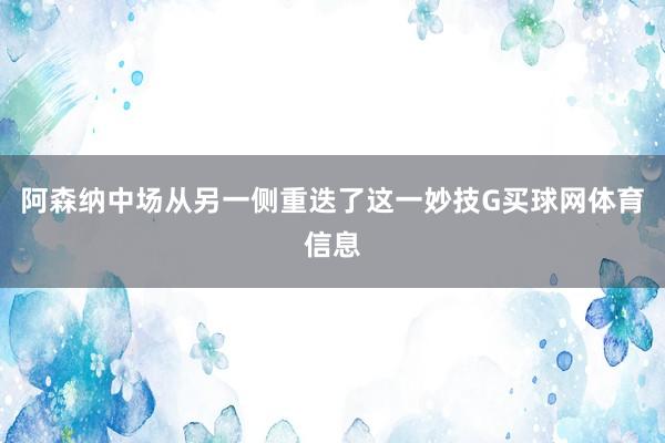 阿森纳中场从另一侧重迭了这一妙技G买球网体育信息
