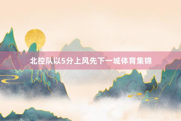 北控队以5分上风先下一城体育集锦