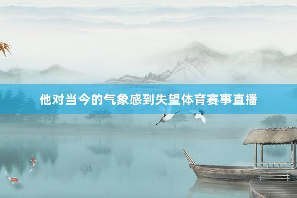 他对当今的气象感到失望体育赛事直播