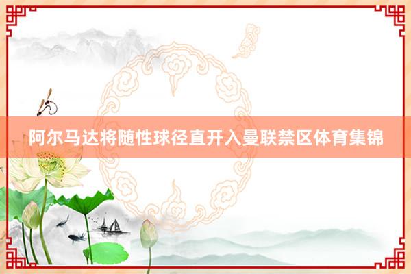 阿尔马达将随性球径直开入曼联禁区体育集锦