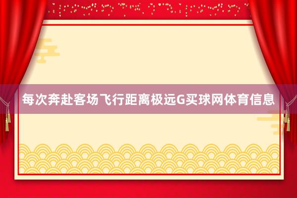 每次奔赴客场飞行距离极远G买球网体育信息