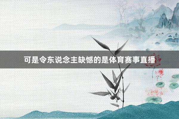 可是令东说念主缺憾的是体育赛事直播