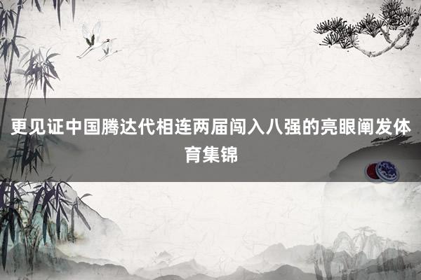更见证中国腾达代相连两届闯入八强的亮眼阐发体育集锦