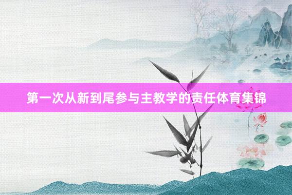 第一次从新到尾参与主教学的责任体育集锦
