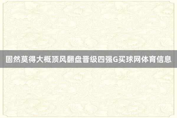 固然莫得大概顶风翻盘晋级四强G买球网体育信息