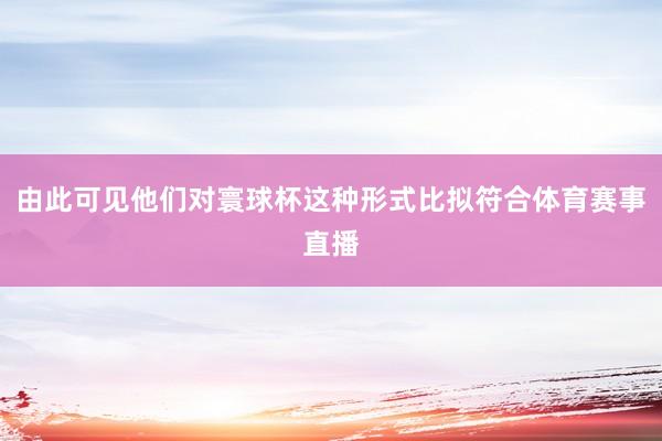 由此可见他们对寰球杯这种形式比拟符合体育赛事直播