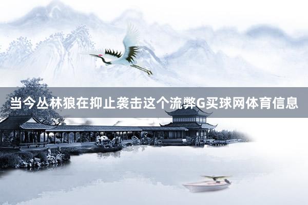 当今丛林狼在抑止袭击这个流弊G买球网体育信息
