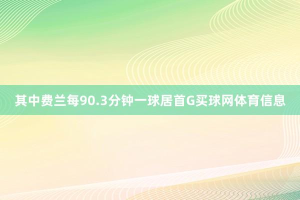 其中费兰每90.3分钟一球居首G买球网体育信息
