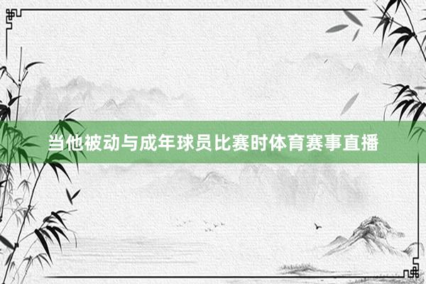 当他被动与成年球员比赛时体育赛事直播