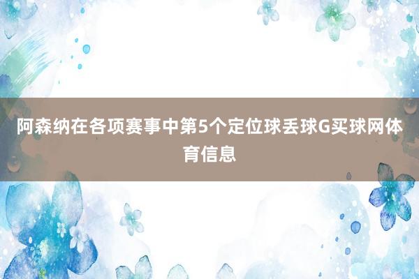 阿森纳在各项赛事中第5个定位球丢球G买球网体育信息