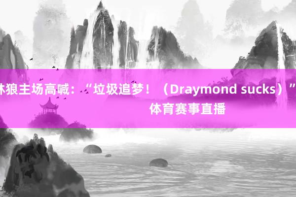 丛林狼主场高喊：“垃圾追梦！（Draymond sucks）”                            体育赛事直播