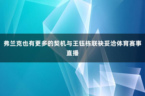 弗兰克也有更多的契机与王钰栋联袂妥洽体育赛事直播
