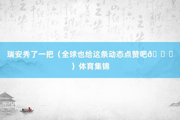 瑞安秀了一把（全球也给这条动态点赞吧😜）体育集锦