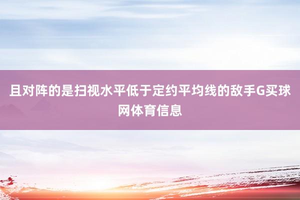 且对阵的是扫视水平低于定约平均线的敌手G买球网体育信息