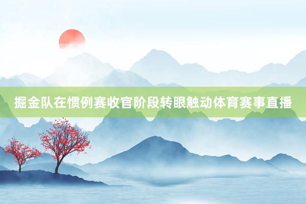 掘金队在惯例赛收官阶段转眼触动体育赛事直播
