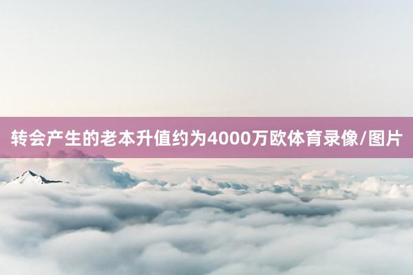 转会产生的老本升值约为4000万欧体育录像/图片