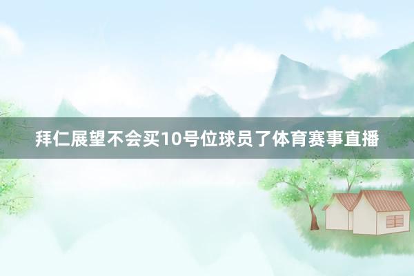 拜仁展望不会买10号位球员了体育赛事直播
