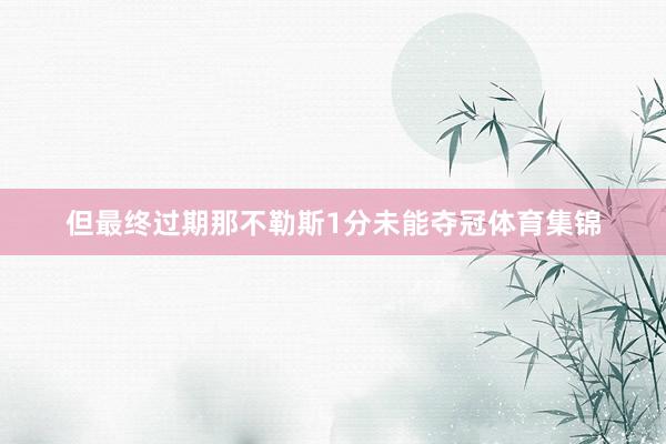 但最终过期那不勒斯1分未能夺冠体育集锦