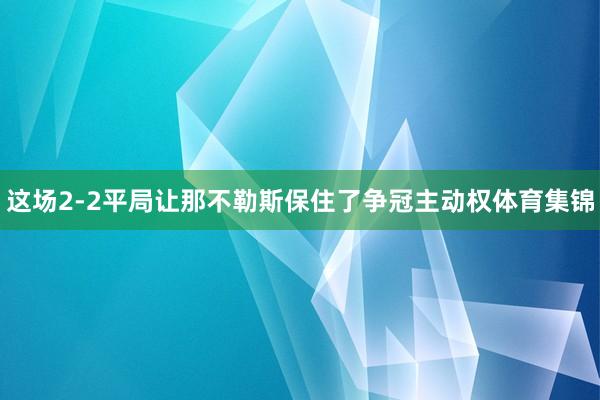 这场2-2平局让那不勒斯保住了争冠主动权体育集锦