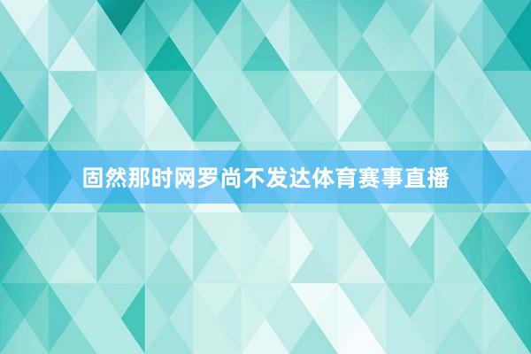 固然那时网罗尚不发达体育赛事直播