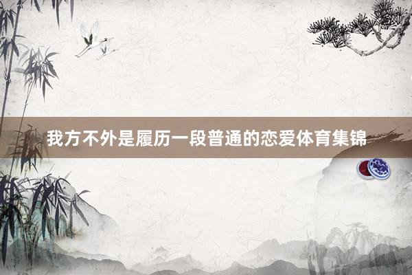我方不外是履历一段普通的恋爱体育集锦