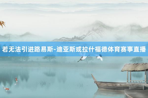 若无法引进路易斯-迪亚斯或拉什福德体育赛事直播