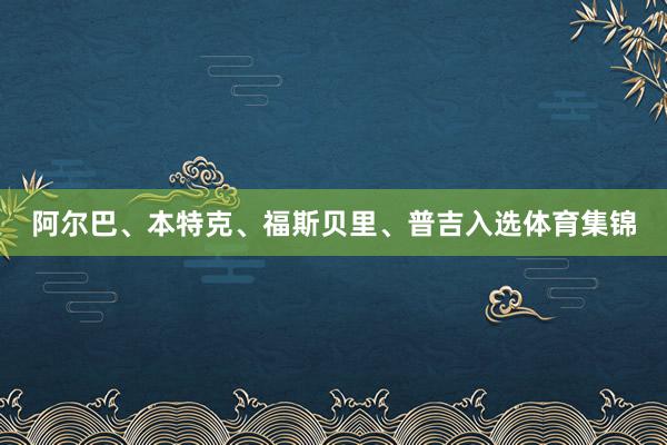 阿尔巴、本特克、福斯贝里、普吉入选体育集锦