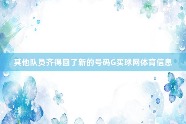 其他队员齐得回了新的号码G买球网体育信息