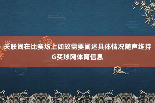 关联词在比赛场上如故需要阐述具体情况随声维持G买球网体育信息