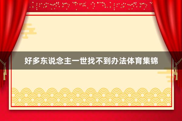 好多东说念主一世找不到办法体育集锦