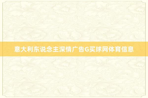 意大利东说念主深情广告G买球网体育信息