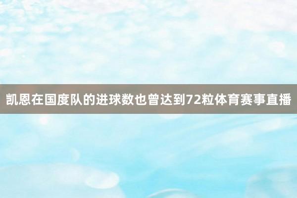 凯恩在国度队的进球数也曾达到72粒体育赛事直播