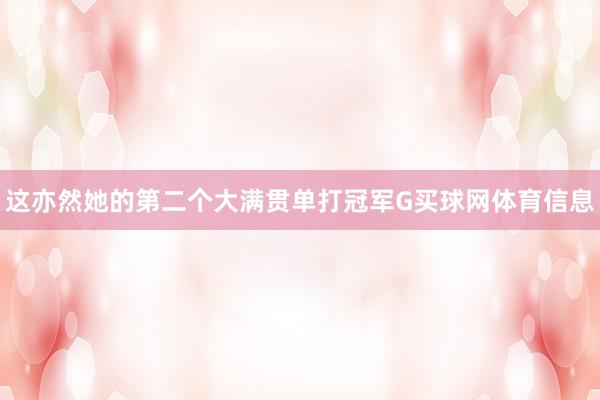 这亦然她的第二个大满贯单打冠军G买球网体育信息