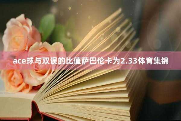 ace球与双误的比值萨巴伦卡为2.33体育集锦