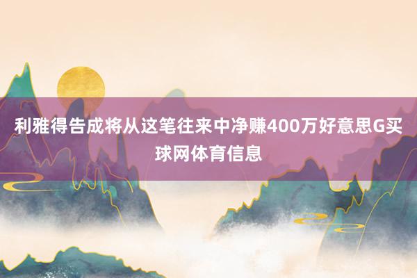 利雅得告成将从这笔往来中净赚400万好意思G买球网体育信息
