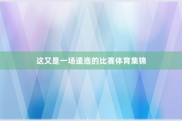 这又是一场逶迤的比赛体育集锦