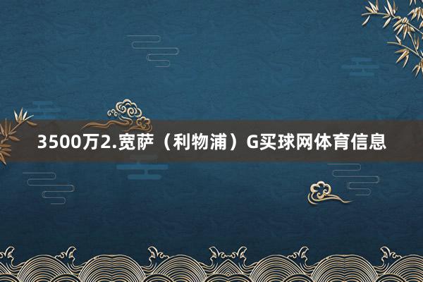 3500万2.宽萨（利物浦）G买球网体育信息