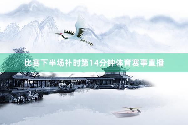 比赛下半场补时第14分钟体育赛事直播