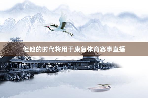 但他的时代将用于康复体育赛事直播