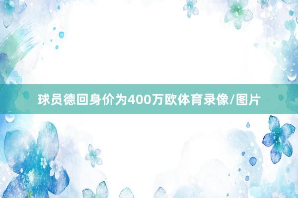球员德回身价为400万欧体育录像/图片