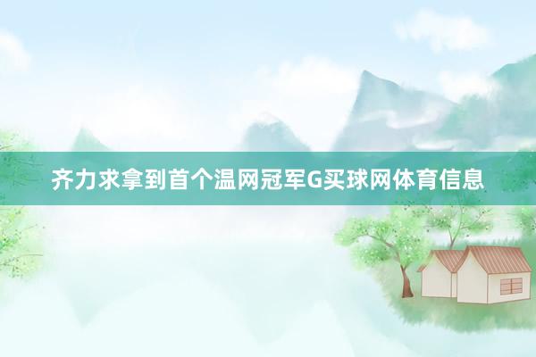 齐力求拿到首个温网冠军G买球网体育信息