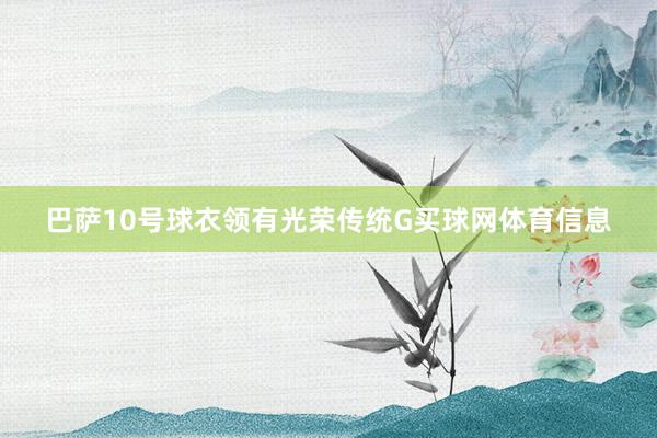 巴萨10号球衣领有光荣传统G买球网体育信息