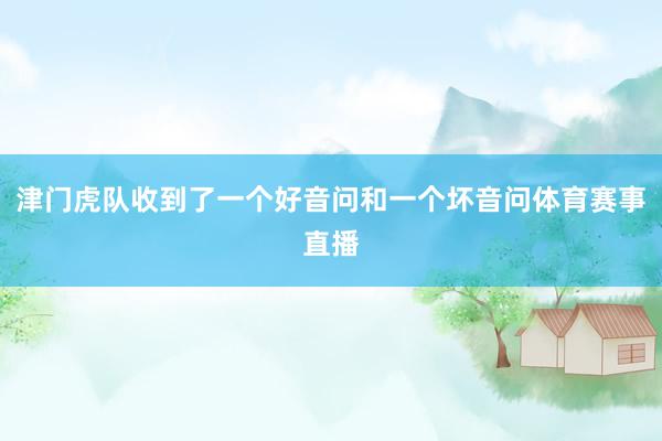 津门虎队收到了一个好音问和一个坏音问体育赛事直播