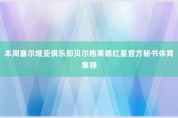 本周塞尔维亚俱乐部贝尔格莱德红星官方秘书体育集锦