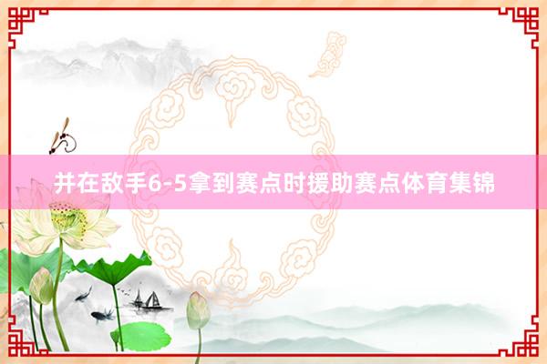 并在敌手6-5拿到赛点时援助赛点体育集锦
